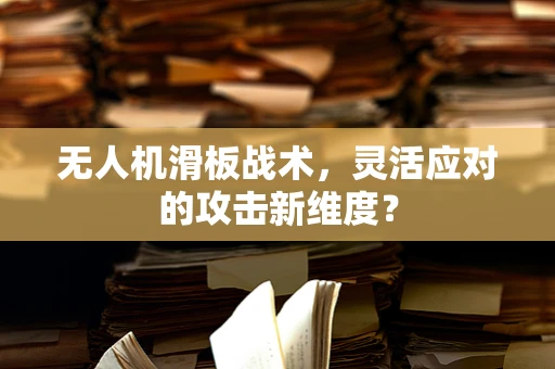 无人机滑板战术，灵活应对的攻击新维度？