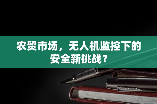 农贸市场，无人机监控下的安全新挑战？