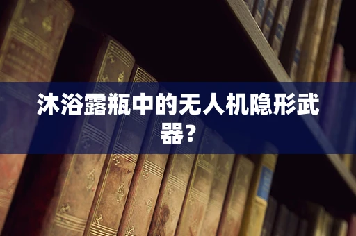 沐浴露瓶中的无人机隐形武器？