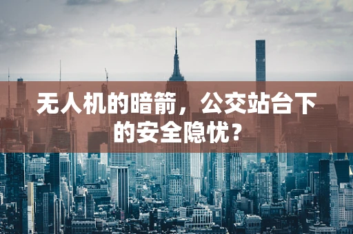 无人机的暗箭，公交站台下的安全隐忧？