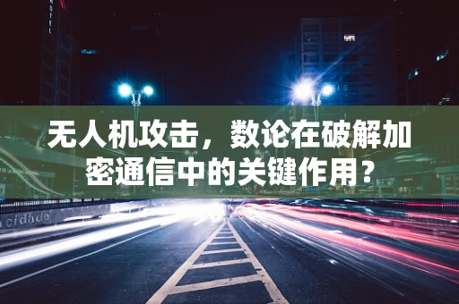 无人机攻击，数论在破解加密通信中的关键作用？