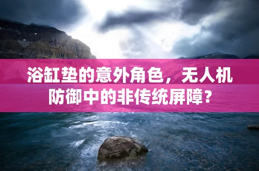 浴缸垫的意外角色，无人机防御中的非传统屏障？