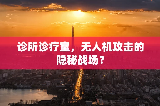 诊所诊疗室，无人机攻击的隐秘战场？