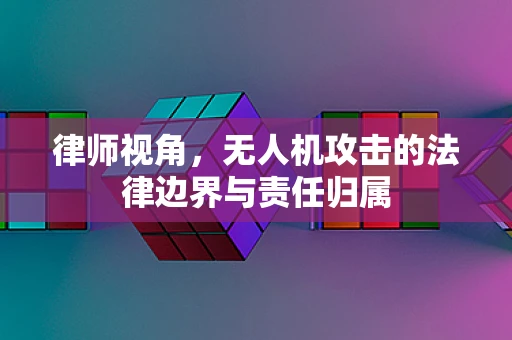 律师视角，无人机攻击的法律边界与责任归属