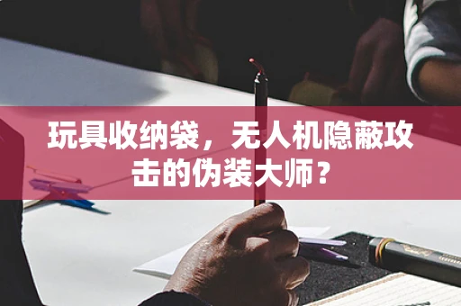 玩具收纳袋，无人机隐蔽攻击的伪装大师？