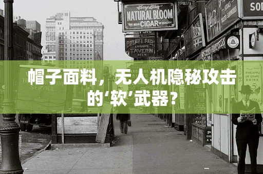 帽子面料，无人机隐秘攻击的‘软’武器？