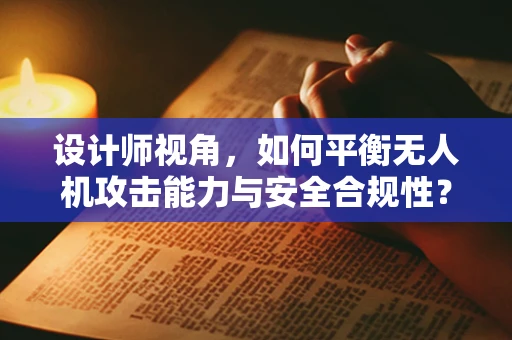 设计师视角，如何平衡无人机攻击能力与安全合规性？