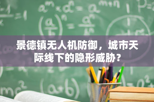 景德镇无人机防御，城市天际线下的隐形威胁？