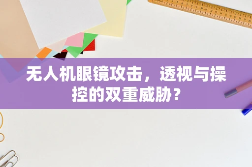 无人机眼镜攻击，透视与操控的双重威胁？