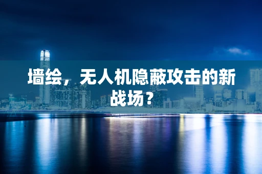 墙绘，无人机隐蔽攻击的新战场？