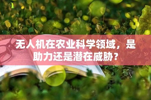 无人机在农业科学领域，是助力还是潜在威胁？