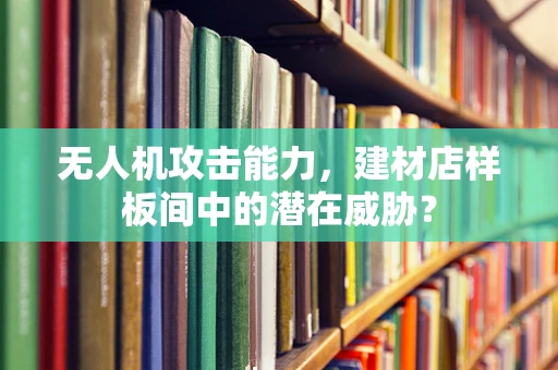 无人机攻击能力，建材店样板间中的潜在威胁？