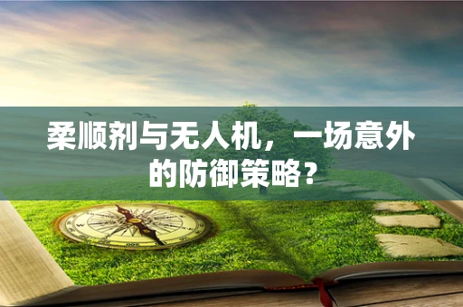 柔顺剂与无人机，一场意外的防御策略？