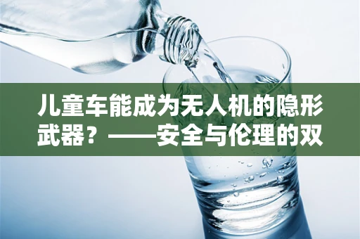 儿童车能成为无人机的隐形武器？——安全与伦理的双重考量