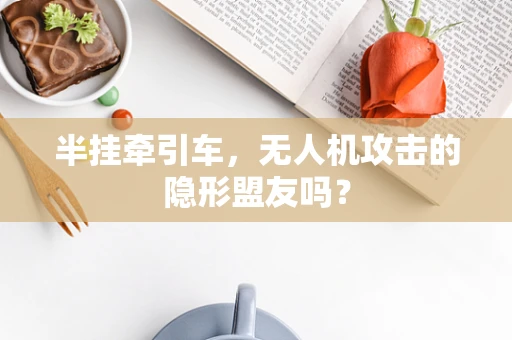 半挂牵引车，无人机攻击的隐形盟友吗？