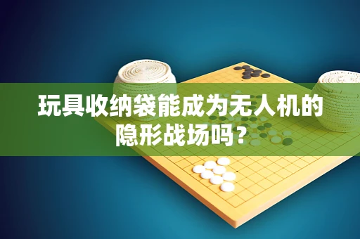 玩具收纳袋能成为无人机的隐形战场吗？