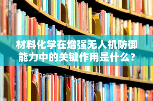 材料化学在增强无人机防御能力中的关键作用是什么？