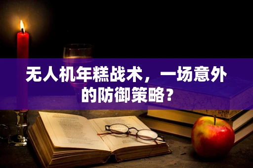 无人机年糕战术，一场意外的防御策略？