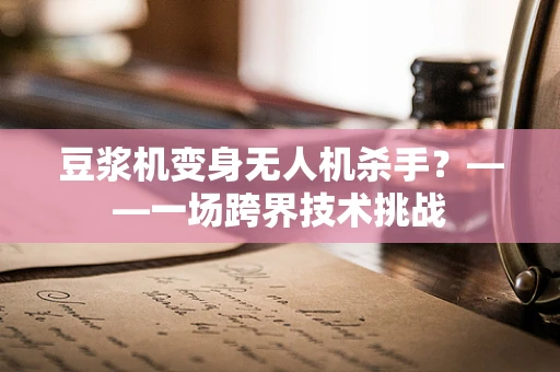 豆浆机变身无人机杀手？——一场跨界技术挑战