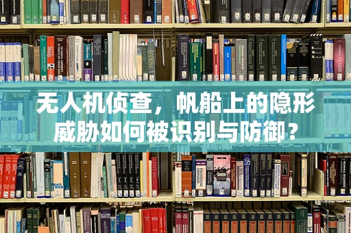 无人机侦查，帆船上的隐形威胁如何被识别与防御？