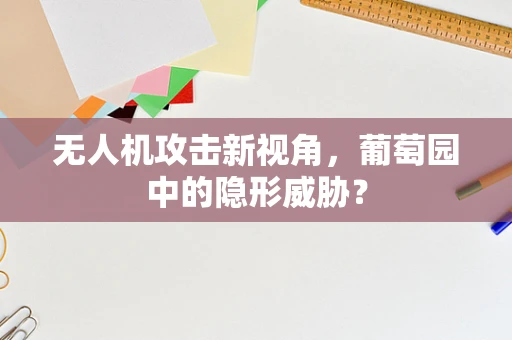 无人机攻击新视角，葡萄园中的隐形威胁？