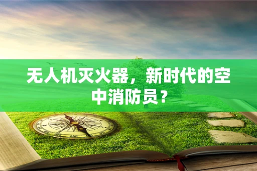 无人机灭火器，新时代的空中消防员？