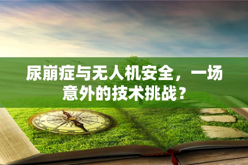 尿崩症与无人机安全，一场意外的技术挑战？