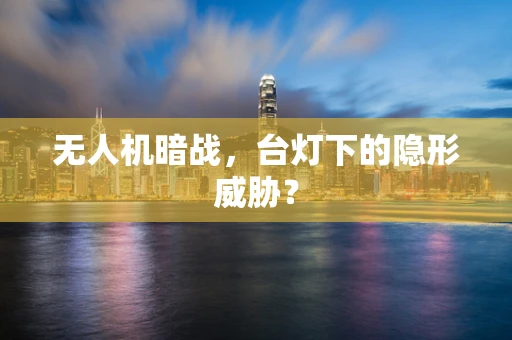 无人机暗战，台灯下的隐形威胁？