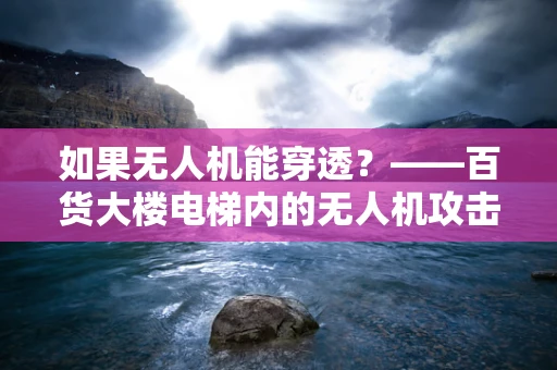 如果无人机能穿透？——百货大楼电梯内的无人机攻击风险