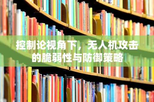 控制论视角下，无人机攻击的脆弱性与防御策略