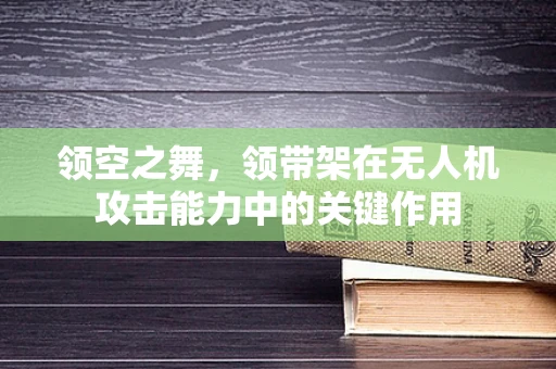 领空之舞，领带架在无人机攻击能力中的关键作用