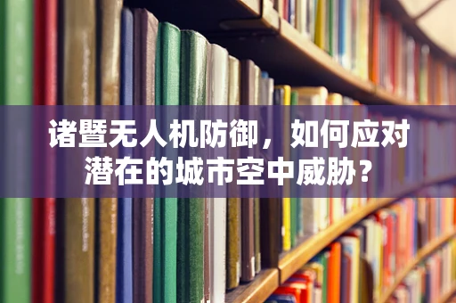 诸暨无人机防御，如何应对潜在的城市空中威胁？