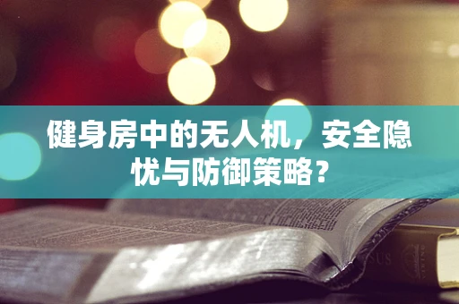 健身房中的无人机，安全隐忧与防御策略？