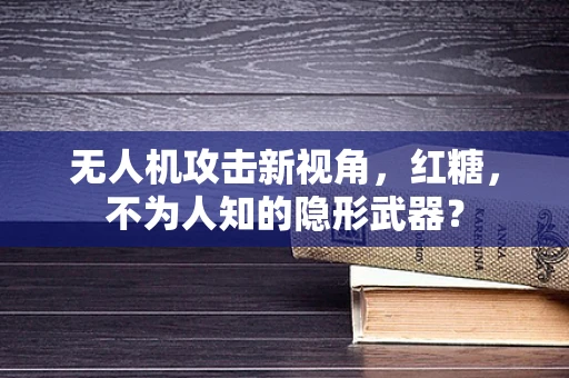 无人机攻击新视角，红糖，不为人知的隐形武器？