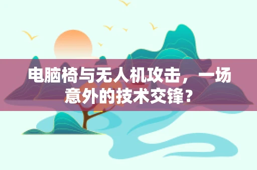 电脑椅与无人机攻击，一场意外的技术交锋？