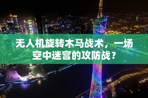 无人机旋转木马战术，一场空中迷宫的攻防战？