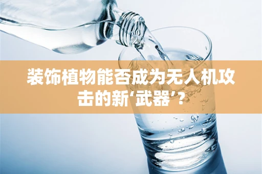 装饰植物能否成为无人机攻击的新‘武器’？