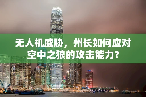 无人机威胁，州长如何应对空中之狼的攻击能力？