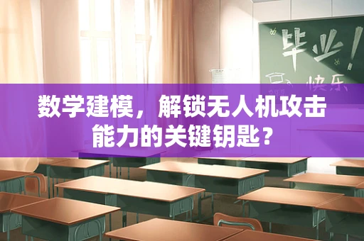 数学建模，解锁无人机攻击能力的关键钥匙？