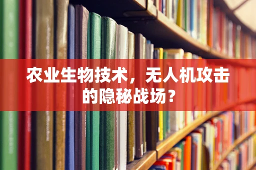 农业生物技术，无人机攻击的隐秘战场？