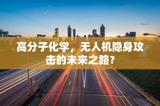 高分子化学，无人机隐身攻击的未来之路？