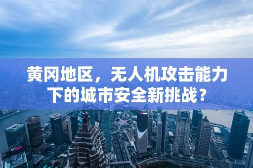 黄冈地区，无人机攻击能力下的城市安全新挑战？