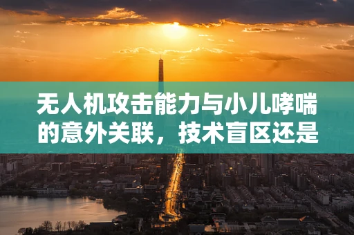 无人机攻击能力与小儿哮喘的意外关联，技术盲区还是新挑战？