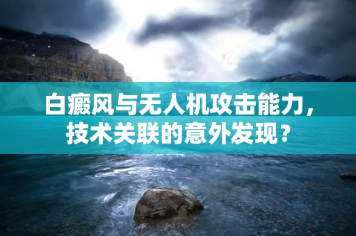 白癜风与无人机攻击能力，技术关联的意外发现？