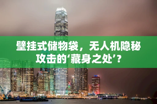 壁挂式储物袋，无人机隐秘攻击的‘藏身之处’？