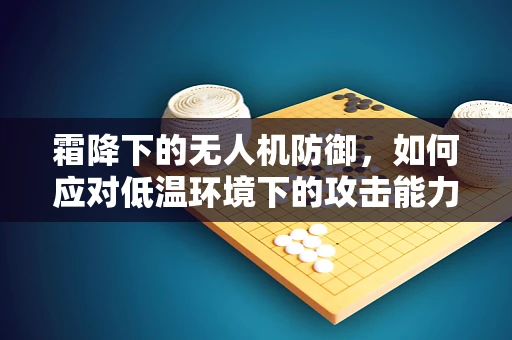 霜降下的无人机防御，如何应对低温环境下的攻击能力挑战？