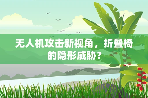 无人机攻击新视角，折叠椅的隐形威胁？