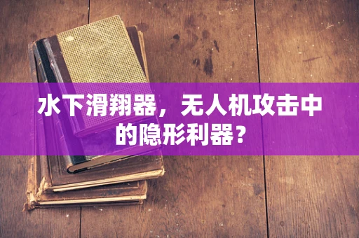 水下滑翔器，无人机攻击中的隐形利器？