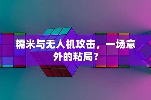 糯米与无人机攻击，一场意外的粘局？