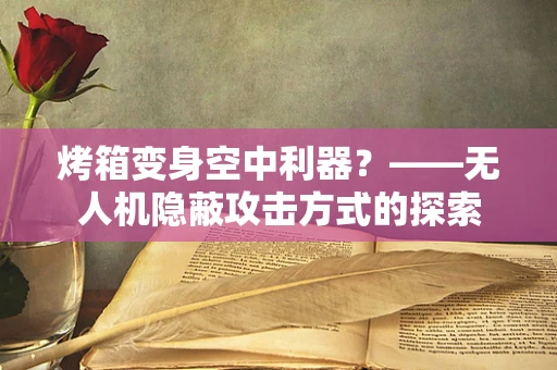 烤箱变身空中利器？——无人机隐蔽攻击方式的探索